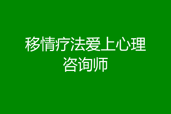移情疗法爱上心理咨询师