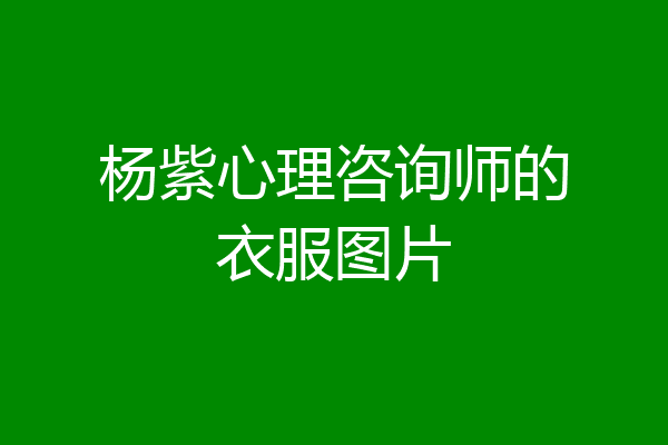 杨紫心理咨询师的衣服图片
