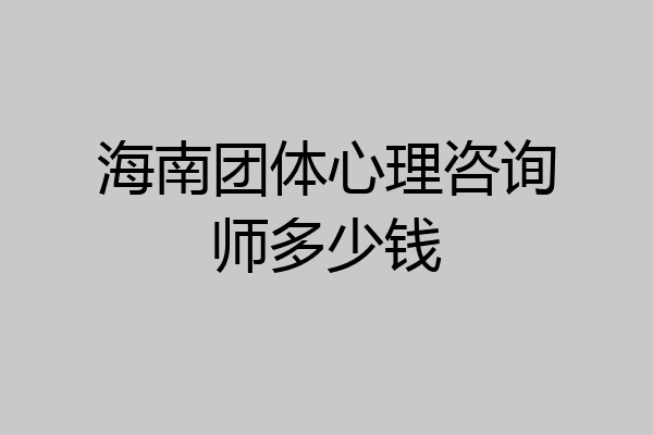 海南团体心理咨询师多少钱