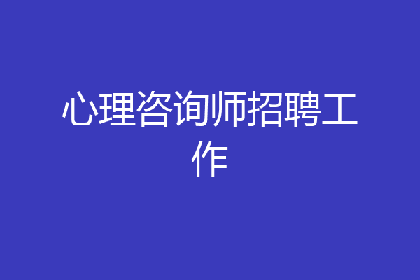 心理咨询师招聘工作