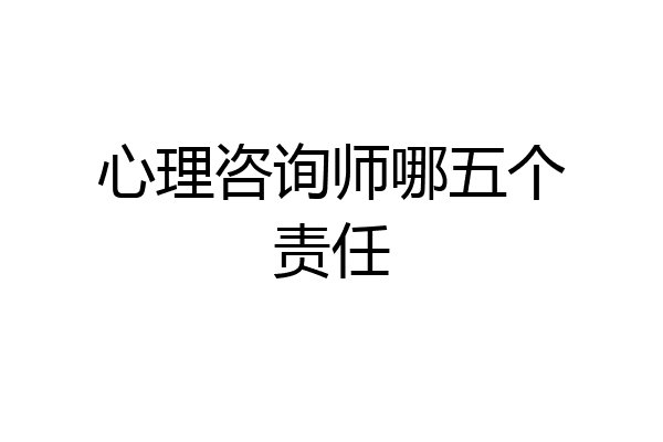 心理咨询师哪五个责任