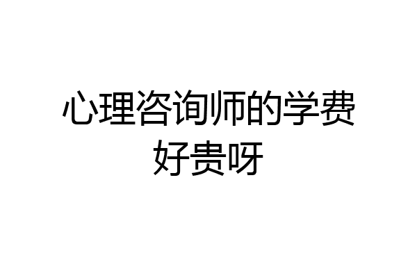 心理咨询师的学费好贵呀