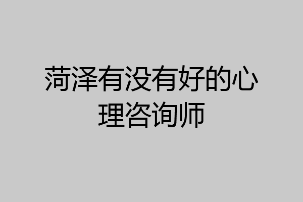 菏泽有没有好的心理咨询师