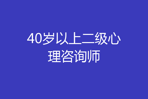 40岁以上二级心理咨询师