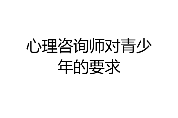 心理咨询师对青少年的要求