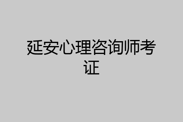 延安心理咨询师考证