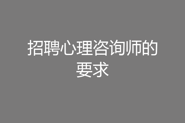 招聘心理咨询师的要求