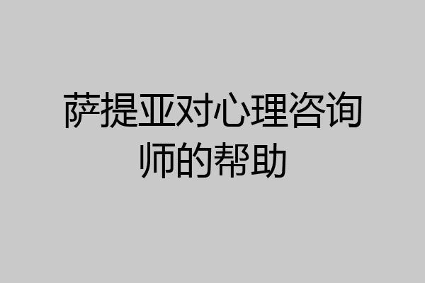 萨提亚对心理咨询师的帮助
