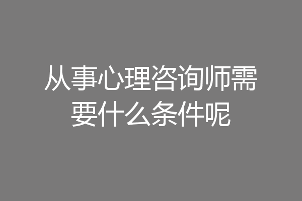 从事心理咨询师需要什么条件呢
