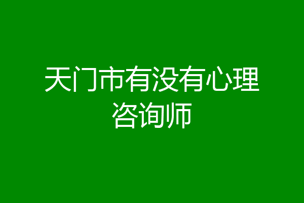 天门市有没有心理咨询师