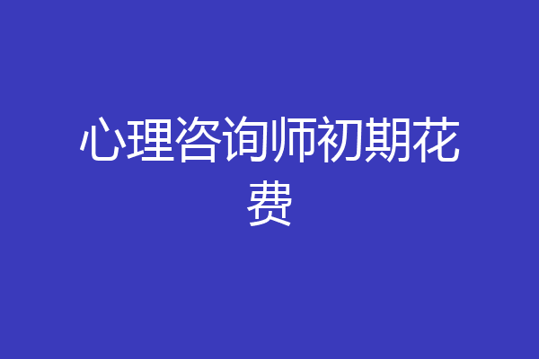 心理咨询师初期花费