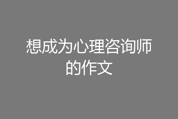 想成为心理咨询师的作文