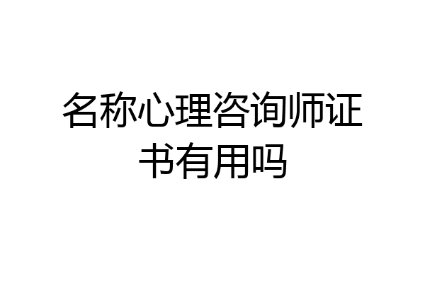名称心理咨询师证书有用吗