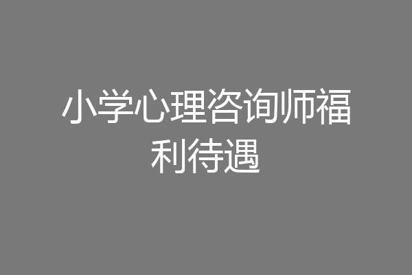 小学心理咨询师福利待遇