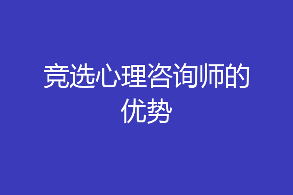 竞选心理咨询师的优势