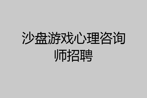 沙盘游戏心理咨询师招聘