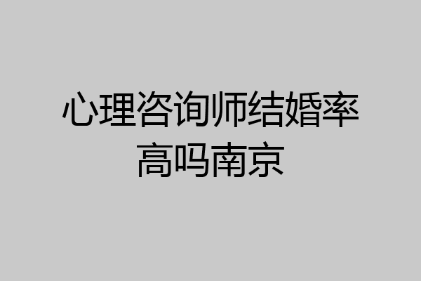 心理咨询师结婚率高吗南京