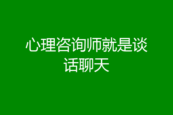 心理咨询师就是谈话聊天