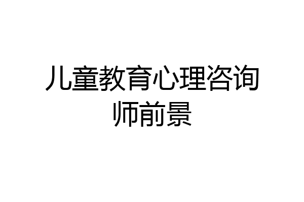 儿童教育心理咨询师前景