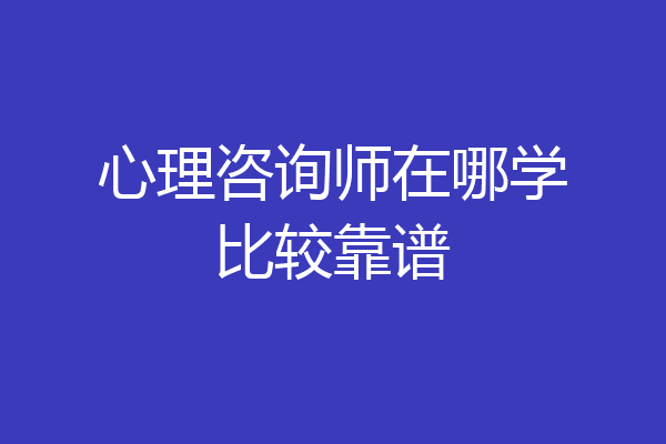 心理咨询师在哪学比较靠谱