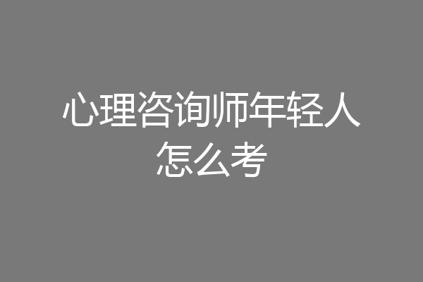 心理咨询师年轻人怎么考