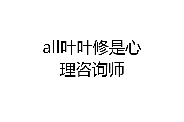 all叶叶修是心理咨询师