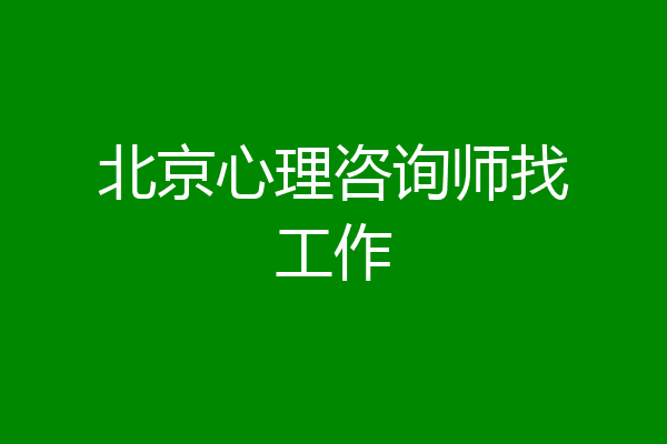 北京心理咨询师找工作