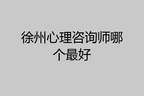 徐州心理咨询师哪个最好