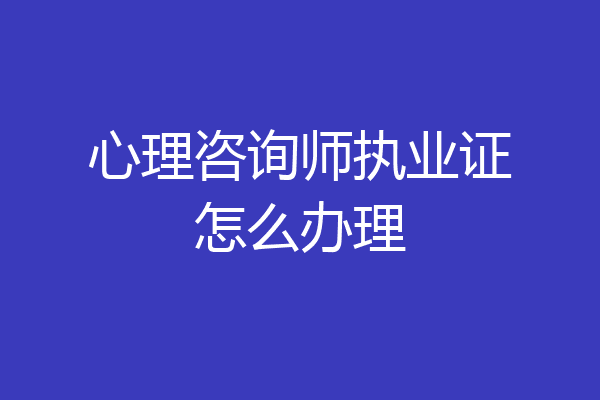 心理咨询师执业证怎么办理