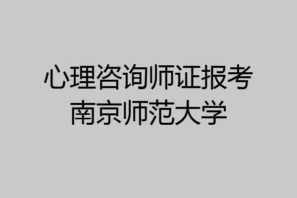 心理咨询师证报考南京师范大学