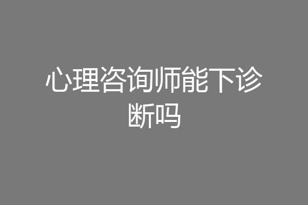 心理咨询师能下诊断吗