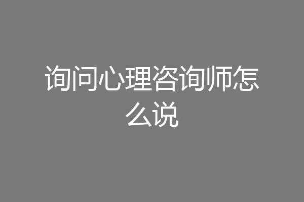 询问心理咨询师怎么说