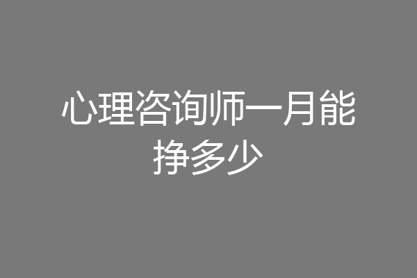 心理咨询师一月能挣多少
