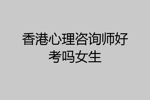 香港心理咨询师好考吗女生