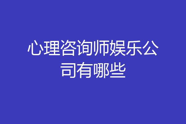 心理咨询师娱乐公司有哪些