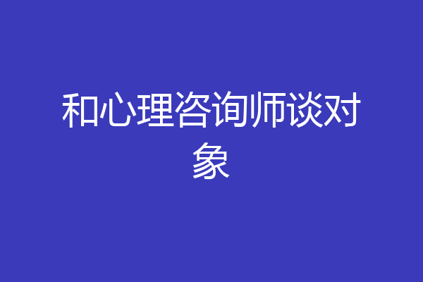 和心理咨询师谈对象