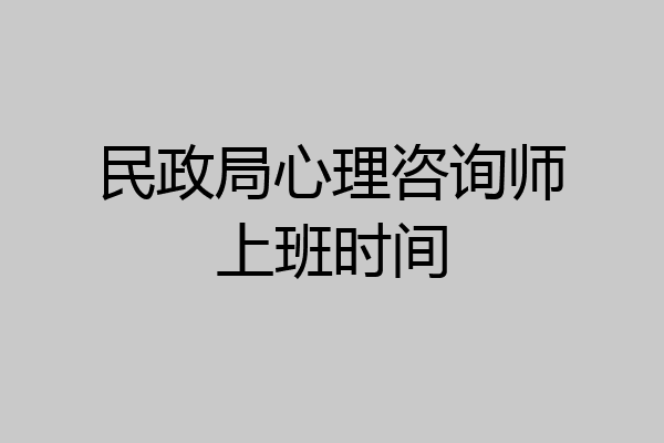 民政局心理咨询师上班时间