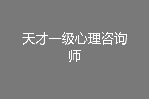天才一级心理咨询师