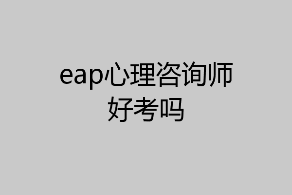 eap心理咨询师好考吗