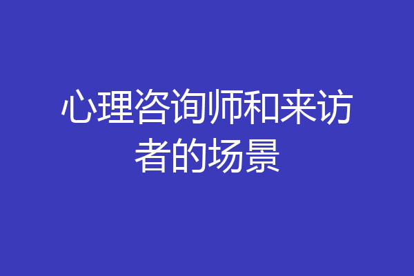 心理咨询师和来访者的场景