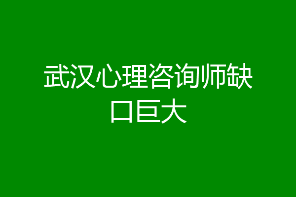 武汉心理咨询师缺口巨大