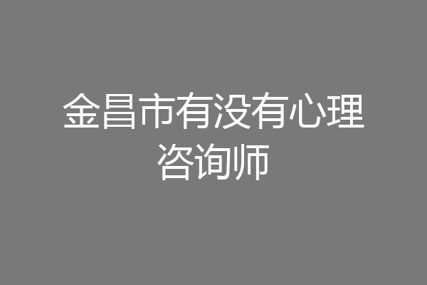 金昌市有没有心理咨询师