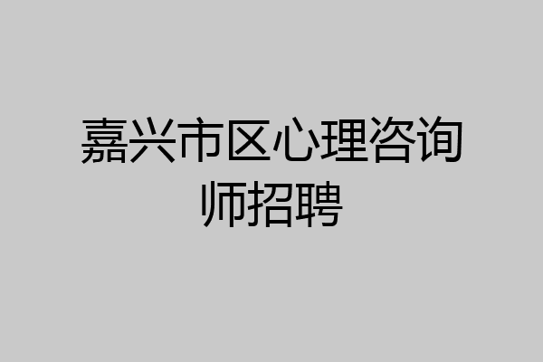 嘉兴市区心理咨询师招聘