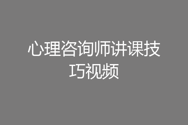 心理咨询师讲课技巧视频