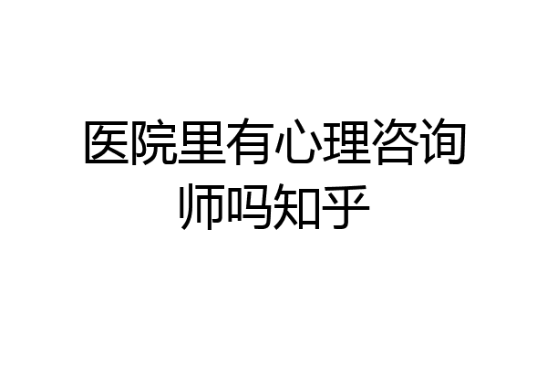 医院里有心理咨询师吗知乎