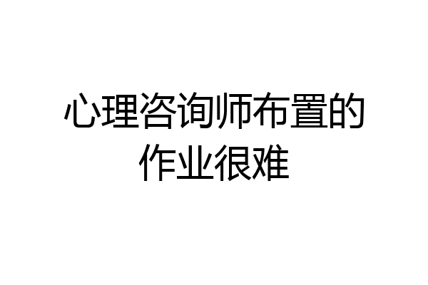 心理咨询师布置的作业很难