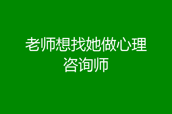 老师想找她做心理咨询师