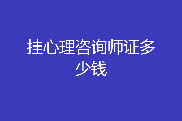 挂心理咨询师证多少钱