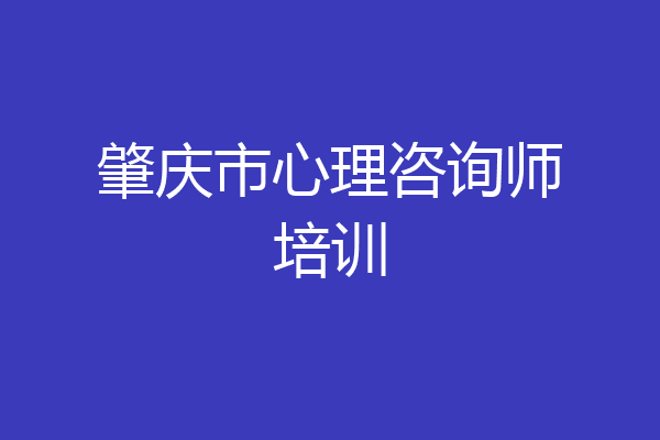 肇庆市心理咨询师培训