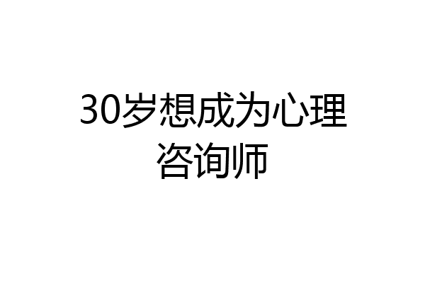 30岁想成为心理咨询师
